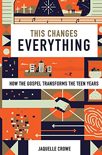 This Changes Everything: How the Gospel Transforms the Teen Years This Changes Everything: How the Gospel Transforms the Teen Years