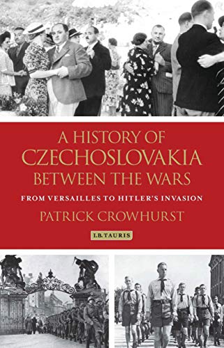 History of Czechoslovakia Between the Wars, A: From Versailles to Hitler's Invasion History of Czechoslovakia Between the Wars, A: From Versailles to Hitler's Invasion