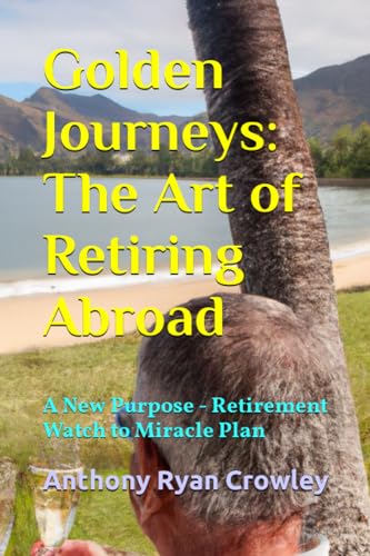 Golden Journeys: The Art of Retiring Abroad: A New Purpose - Retirement Watch to Miracle Plan