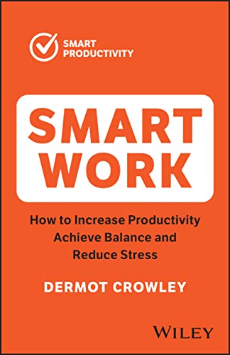 Smart Work: How to Increase Productivity, Achieve Balance and Reduce Stress (The Smart Productivity)
