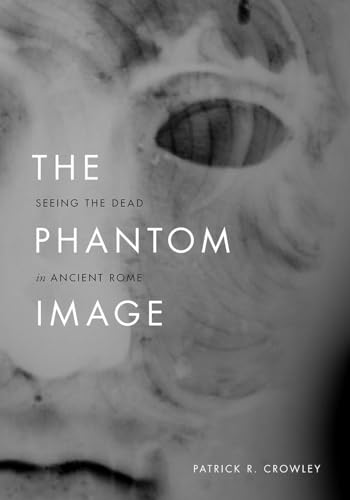 The Phantom Image: Seeing the Dead in Ancient Rome von University of Chicago Press