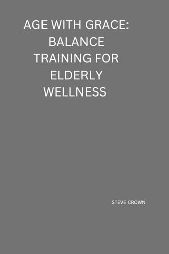 Age with Grace: Balance Training for Elderly Wellness: Staying Steady, Strong, and Independent von Independently published