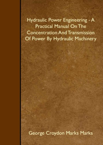 Hydraulic Power Engineering - A Practical Manual On The Concentration And Transmission Of Power By Hydraulic Machinery