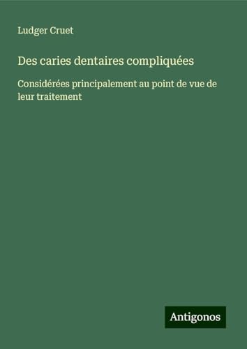 Des caries dentaires compliquées: Considérées principalement au point de vue de leur traitement von Antigonos Verlag