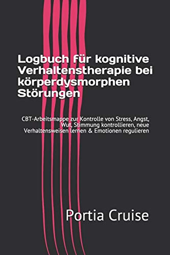 Logbuch für kognitive Verhaltenstherapie bei körperdysmorphen Störungen: CBT-Arbeitsmappe zur Kontrolle von Stress, Angst, Wut, Stimmung ... lernen & Emotionen regulieren