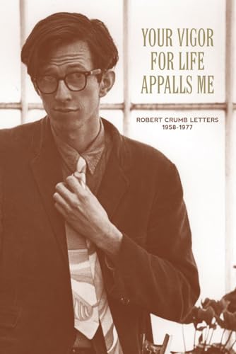 Your Vigor for Life Appalls Me: The R. Crumb Letters 1958-1977 Your Vigor for Life Appalls Me: The R. Crumb Letters 1958-1977