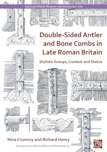 Double-sided Antler and Bone Combs in Late Roman Britain: Stylistic Groups, Context and Status (Archaeopress Roman Archaeology, 116)