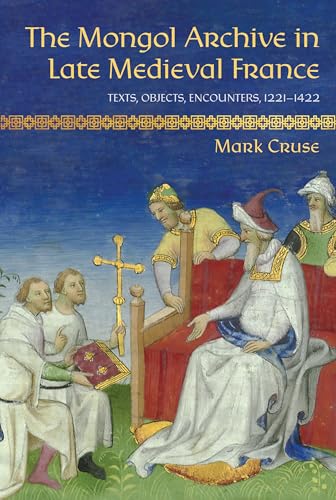 The Mongol Archive in Late Medieval France: Texts, Objects, Encounters, 1221–1422 (Medieval Societies, Religions and Cultures) von Cornell University Press