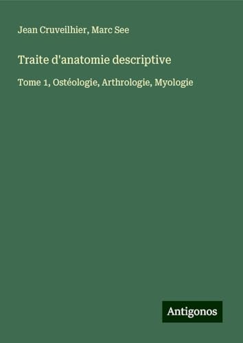 Traite d'anatomie descriptive: Tome 1, Ostéologie, Arthrologie, Myologie von Antigonos Verlag