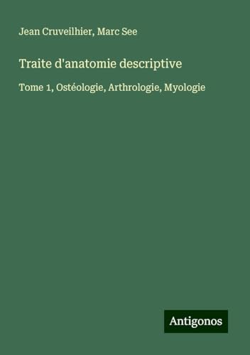 Traite d'anatomie descriptive: Tome 1, Ostéologie, Arthrologie, Myologie von Antigonos Verlag