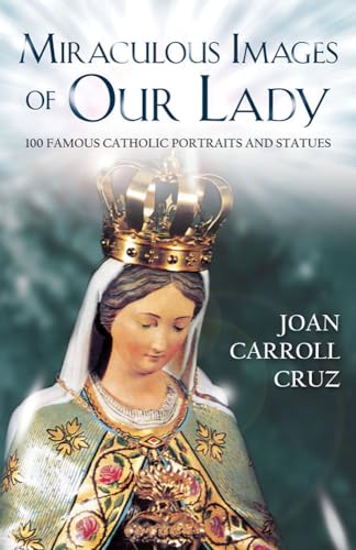 Miraculous Images of Our Lady: 100 Famous Catholic Statues and Portraits