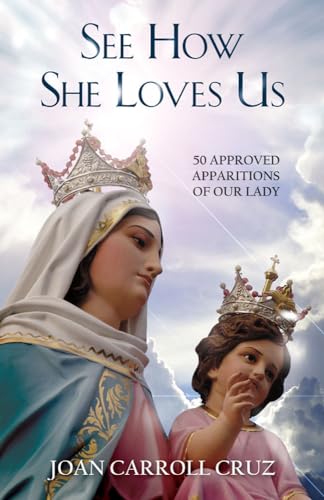 See How She Loves Us: 50 Approved Apparitions Of Our Lady: Fifty Approved Apparitions of Our Lady See How She Loves Us: 50 Approved Apparitions Of Our Lady: Fifty Approved Apparitions of Our Lady
