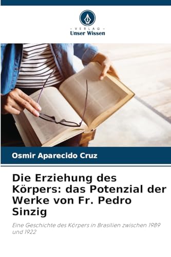 Die Erziehung des Körpers: das Potenzial der Werke von Fr. Pedro Sinzig: Eine Geschichte des Körpers in Brasilien zwischen 1989 und 1922 von Verlag Unser Wissen