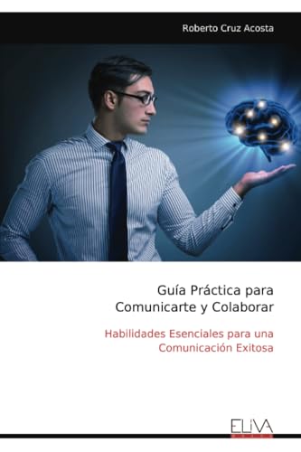 Guía Práctica para Comunicarte y Colaborar: Habilidades Esenciales para una Comunicación Exitosa von Eliva Press