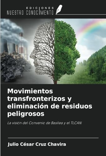 Movimientos transfronterizos y eliminación de residuos peligrosos: La visión del Convenio de Basilea y el TLCAN von Ediciones Nuestro Conocimiento