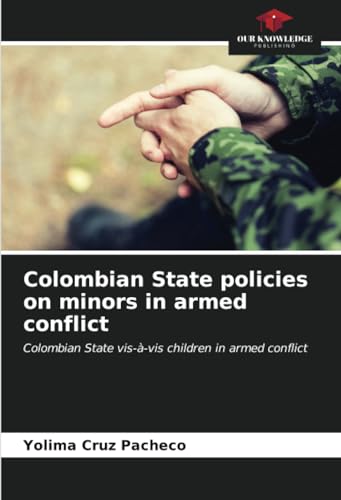 Colombian State policies on minors in armed conflict: Colombian State vis-à-vis children in armed conflict von Our Knowledge Publishing