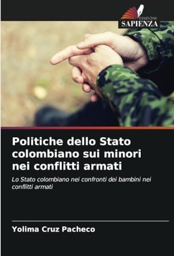 Politiche dello Stato colombiano sui minori nei conflitti armati: Lo Stato colombiano nei confronti dei bambini nei conflitti armati von Edizioni Sapienza