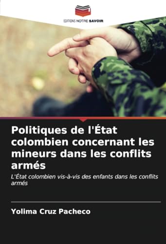 Politiques de l'État colombien concernant les mineurs dans les conflits armés: L'État colombien vis-à-vis des enfants dans les conflits armés von Editions Notre Savoir