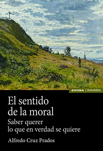 El sentido de la moral: Saber querer lo que en verdad se quiere von EUNSA EDICIONES UNIVERSIDAD DE NAVARRA