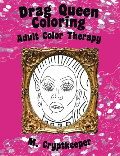 Drag Queen Coloring Book: Adult Color Therapy: Featuring Rupaul, Alaska Thunderf*ck, Lil' Poundcake, Jinkx Monsoon, Alyssa Edwards, Detox, Kim Chi, ... And Roxxxy Andrews From Rupaul's Drag Race von CreateSpace Independent Publishing Platform
