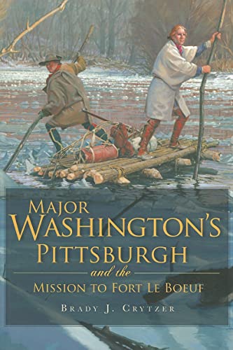 Major Washington's Pittsburgh and the Mission to Fort Le Boeuf (Military)
