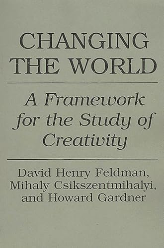 Changing the World: A Framework for the Study of Creativity Changing the World: A Framework for the Study of Creativity