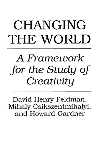 Changing the World: A Framework for the Study of Creativity Changing the World: A Framework for the Study of Creativity