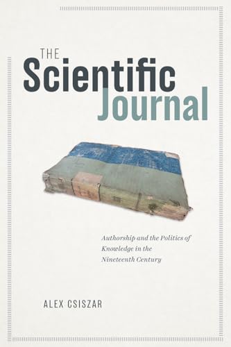 The Scientific Journal: Authorship and the Politics of Knowledge in the Nineteenth Century von University of Chicago Press