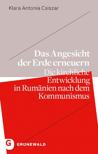 Das Angesicht der Erde erneuern: Die kirchliche Entwicklung in Rumänien nach dem Kommunismus von Matthias Grunewald Verlag