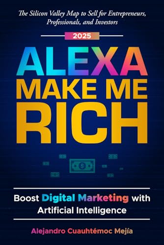 Alexa, Make Me Rich: Boost Digital Marketing with Artificial Intelligence: The Silicon Valley Map to Sell for Entrepreneurs, Professionals, and Investors von Independently published