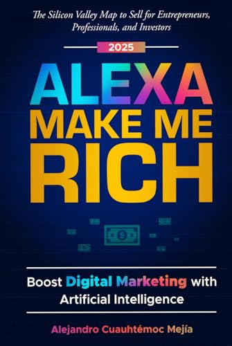 Alexa, Make Me Rich: Boost Digital Marketing with Artificial Intelligence: The Silicon Valley Map to Sell for Entrepreneurs, Professionals, and Investors von Independently published