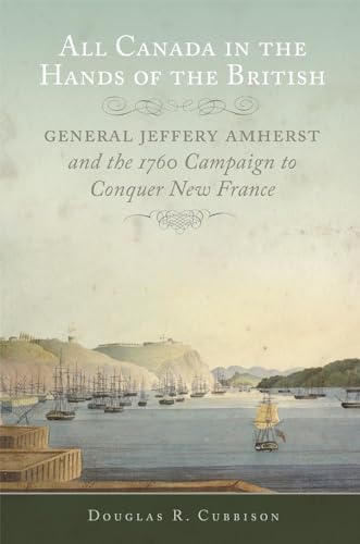 All Canada in the Hands of the British: General Jeffery Amherst and the 1760 Campaign to Conquer New France: General Jeffery Amherst and the 1760 ... Volume 43 (Campaigns and Commanders, Band 43)