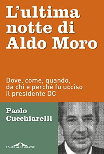 L'ultima notte di Aldo Moro. Dove, come, quando, da chi e perché fu ucciso il presidente DC (Inchieste)