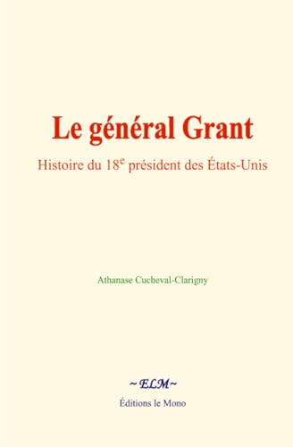 Le général Grant: Histoire du 18e président des États-Unis von Editions le Mono