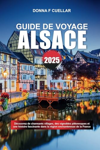 GUIDE DE VOYAGE ALSACE 2025: Découvrez de charmants villages, des vignobles pittoresques et une histoire fascinante dans la région enchanteresse de la France GUIDE DE VOYAGE ALSACE 2025: Découvrez de charmants villages, des vignobles pittoresques et une histoire fascinante dans la région enchanteresse de la France von Independently published