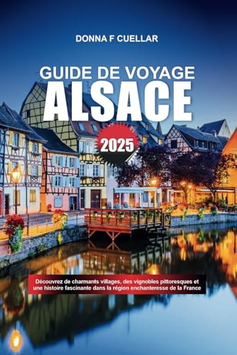 GUIDE DE VOYAGE ALSACE 2025: Découvrez de charmants villages, des vignobles pittoresques et une histoire fascinante dans la région enchanteresse de la France GUIDE DE VOYAGE ALSACE 2025: Découvrez de charmants villages, des vignobles pittoresques et une histoire fascinante dans la région enchanteresse de la France von Independently published