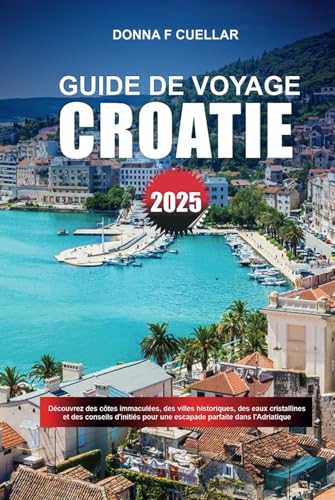 GUIDE DE VOYAGE CROATIE 2025: Découvrez des côtes immaculées, des villes historiques, des eaux cristallines et des conseils d'initiés pour une escapade parfaite dans l'Adriatique GUIDE DE VOYAGE CROATIE 2025: Découvrez des côtes immaculées, des villes historiques, des eaux cristallines et des conseils d'initiés pour une escapade parfaite dans l'Adriatique von Independently published