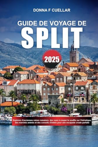 GUIDE DE VOYAGE DE SPLIT 2025: Explorez d'anciennes ruines romaines, des vues à couper le souffle sur l'Adriatique, des marchés animés et des conseils d'initiés pour une escapade croate parfaite GUIDE DE VOYAGE DE SPLIT 2025: Explorez d'anciennes ruines romaines, des vues à couper le souffle sur l'Adriatique, des marchés animés et des conseils d'initiés pour une escapade croate parfaite von Independently published