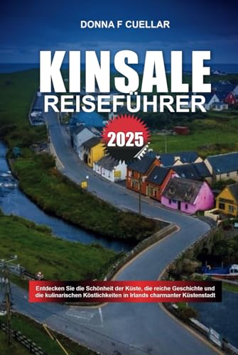 KINSALE REISEFÜHRER 2025: Entdecken Sie die Schönheit der Küste, die reiche Geschichte und die kulinarischen Köstlichkeiten in Irlands charmanter Küstenstadt KINSALE REISEFÜHRER 2025: Entdecken Sie die Schönheit der Küste, die reiche Geschichte und die kulinarischen Köstlichkeiten in Irlands charmanter Küstenstadt von Independently published