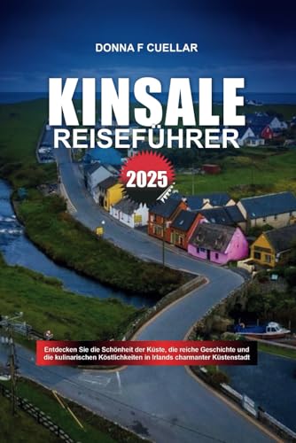 KINSALE REISEFÜHRER 2025: Entdecken Sie die Schönheit der Küste, die reiche Geschichte und die kulinarischen Köstlichkeiten in Irlands charmanter Küstenstadt KINSALE REISEFÜHRER 2025: Entdecken Sie die Schönheit der Küste, die reiche Geschichte und die kulinarischen Köstlichkeiten in Irlands charmanter Küstenstadt von Independently published