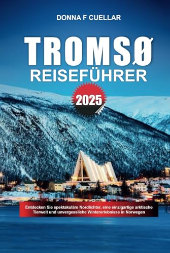 TROMSØ REISEFÜHRER 2025: Entdecken Sie spektakuläre Nordlichter, eine einzigartige arktische Tierwelt und unvergessliche Wintererlebnisse in Norwegen von Independently published