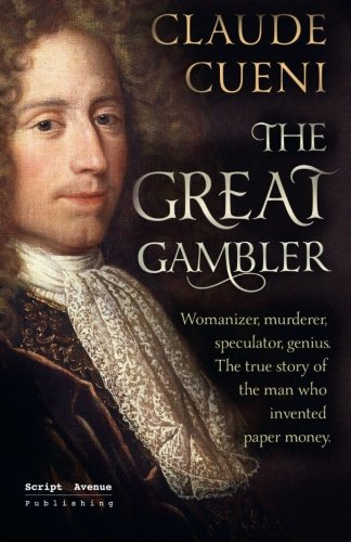 The Great Gambler: Womanizer, murderer, speculator, genius. The true story of the man who invented paper money.