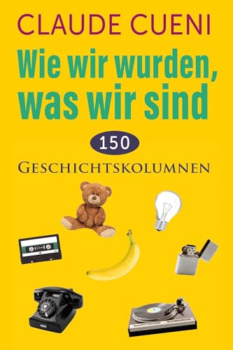 Wie wir wurden, was wir sind: 150 Geschichtskolumnen