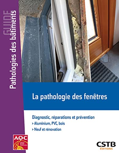 La pathologie des fenêtres: Diagnostic, réparations et prévention. Aluminium PVC, bois. Neuf et rénovation La pathologie des fenêtres: Diagnostic, réparations et prévention. Aluminium PVC, bois. Neuf et rénovation