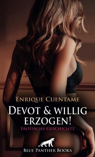 Devot und willig erzogen! Erotische Geschichte + 1 weitere Geschichte: Zu seiner Befriedigung ... (Love, Passion & Sex) von blue panther books