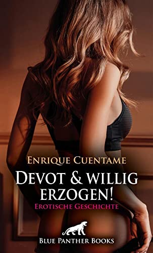 Devot und willig erzogen! Erotische Geschichte + 1 weitere Geschichte: Zu seiner Befriedigung ... (Love, Passion & Sex) von blue panther books