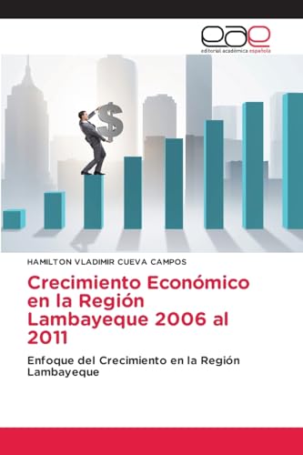 Crecimiento Económico en la Región Lambayeque 2006 al 2011: Enfoque del Crecimiento en la Región Lambayeque von Editorial Académica Española