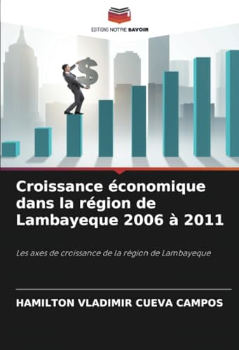 Croissance économique dans la région de Lambayeque 2006 à 2011: Les axes de croissance de la région de Lambayeque von Editions Notre Savoir