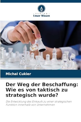Der Weg der Beschaffung: Wie es von taktisch zu strategisch wurde?: Die Entwicklung des Einkaufs zu einer strategischen Funktion innerhalb von Unternehmen von Verlag Unser Wissen