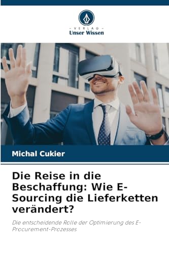 Die Reise in die Beschaffung: Wie E-Sourcing die Lieferketten verändert?: Die entscheidende Rolle der Optimierung des E-Procurement-Prozesses von Verlag Unser Wissen